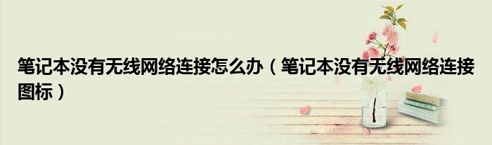 笔记本没有无线网络连接怎么办（笔记本没有无线网络连接图标）