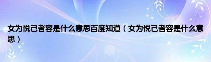 女为悦己者容是什么意思百度知道（女为悦己者容是什么意思）