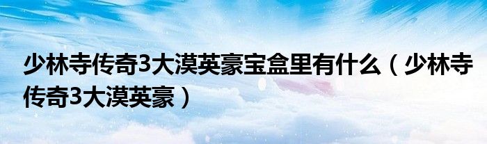 少林寺传奇3大漠英豪宝盒里有什么（少林寺传奇3大漠英豪）