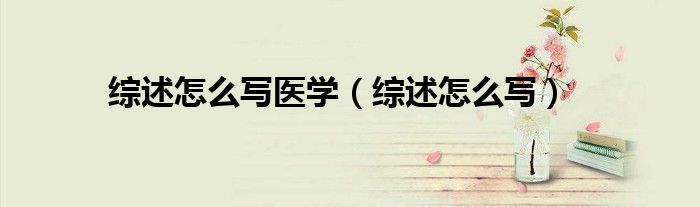 综述怎么写医学（综述怎么写）