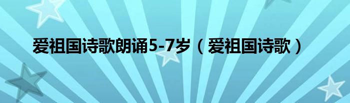 爱祖国诗歌朗诵5-7岁（爱祖国诗歌）