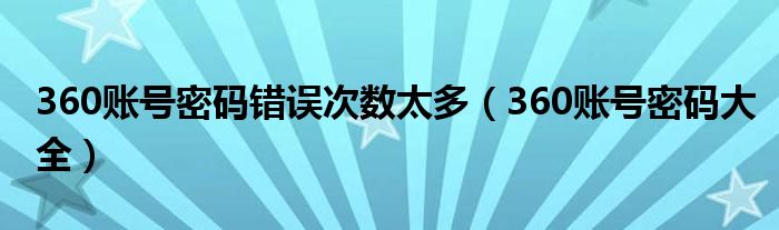 360账号密码错误次数太多（360账号密码大全）