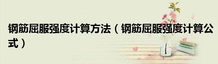 钢筋屈服强度计算方法（钢筋屈服强度计算公式）