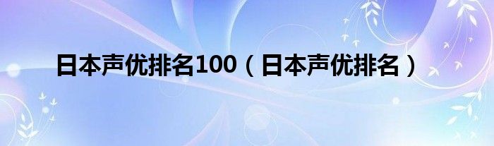 日本声优排名100（日本声优排名）