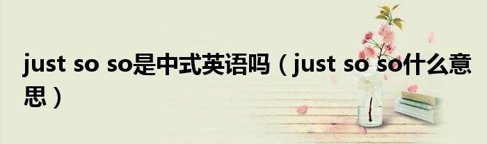 just so so是中式英语吗（just so so什么意思）
