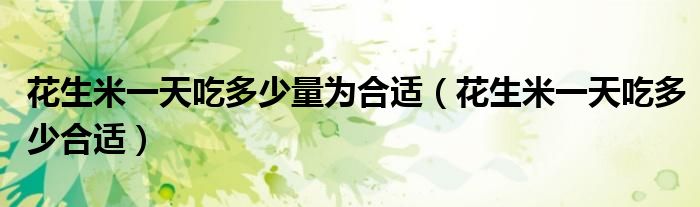 花生米一天吃多少量为合适（花生米一天吃多少合适）