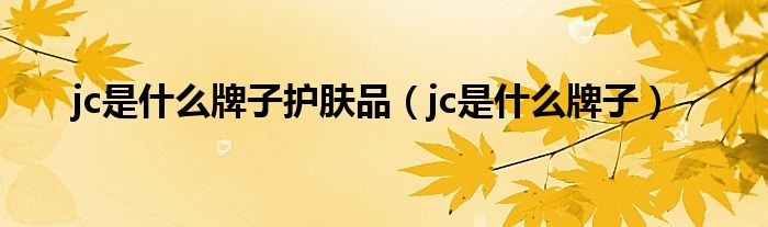 jc是什么牌子护肤品（jc是什么牌子）