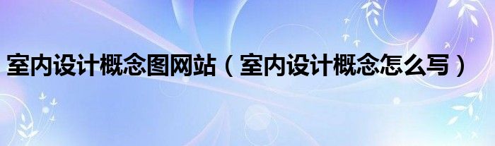 室内设计概念图网站（室内设计概念怎么写）