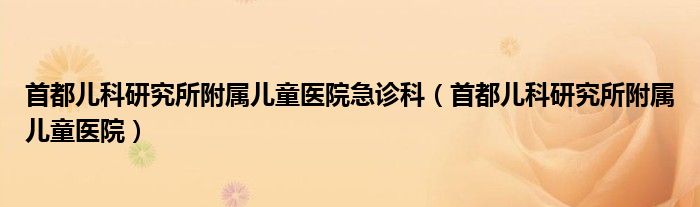 首都儿科研究所附属儿童医院急诊科（首都儿科研究所附属儿童医院）