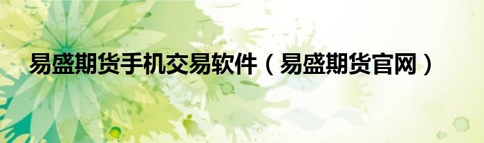 易盛期货手机交易软件（易盛期货官网）