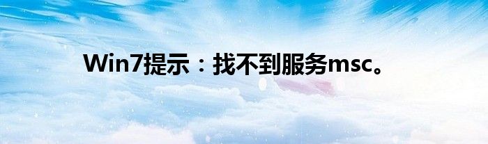 Win7提示：找不到服务msc。