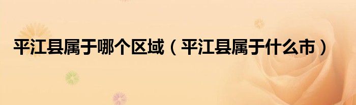 平江县属于哪个区域（平江县属于什么市）