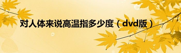 对人体来说高温指多少度（dvd版）