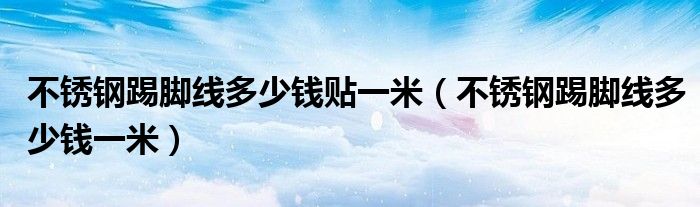 不锈钢踢脚线多少钱贴一米（不锈钢踢脚线多少钱一米）