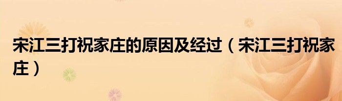 宋江三打祝家庄的原因及经过（宋江三打祝家庄）