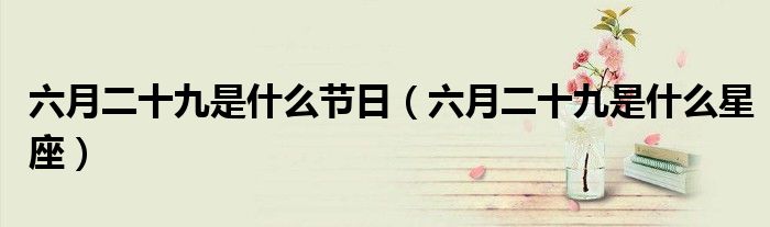 六月二十九是什么节日（六月二十九是什么星座）