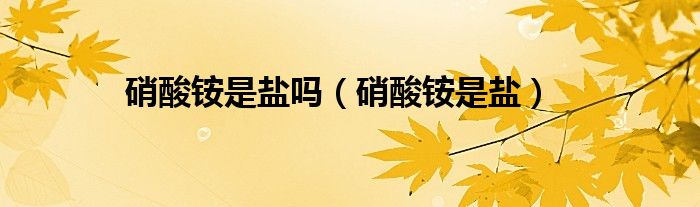硝酸铵是盐吗（硝酸铵是盐）