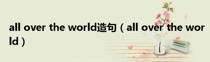 all over the world造句（all over the world）