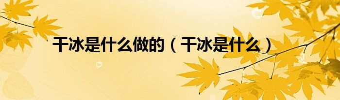 干冰是什么做的（干冰是什么）
