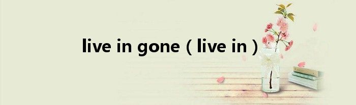 live in gone（live in）