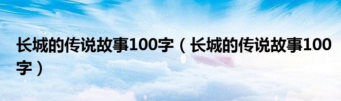 长城的传说故事100字（长城的传说故事100字）