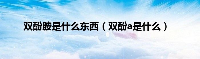 双酚胺是什么东西（双酚a是什么）