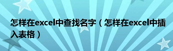 怎样在excel中查找名字（怎样在excel中插入表格）