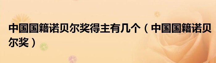 中国国籍诺贝尔奖得主有几个（中国国籍诺贝尔奖）