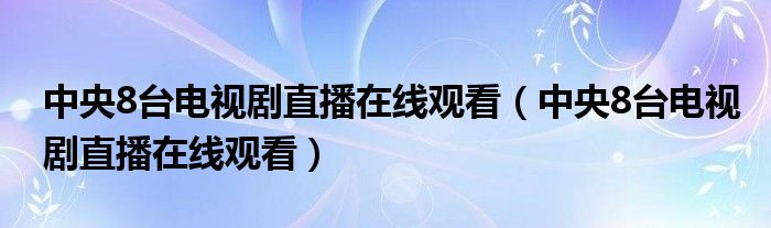中央8台电视剧直播在线观看（中央8台电视剧直播在线观看）