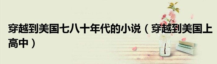 穿越到美国七八十年代的小说（穿越到美国上高中）