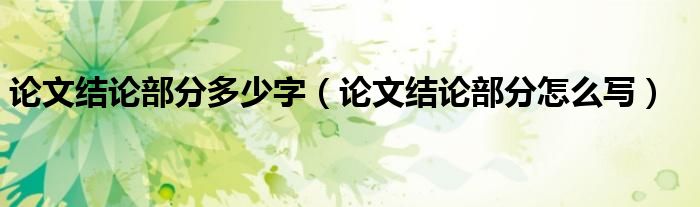 论文结论部分多少字（论文结论部分怎么写）