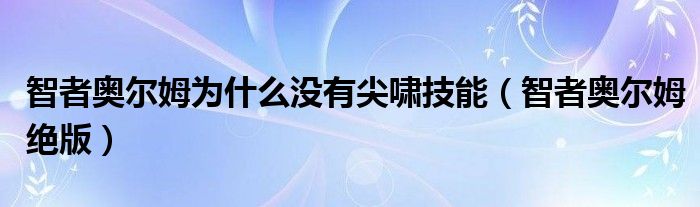 智者奥尔姆为什么没有尖啸技能（智者奥尔姆绝版）