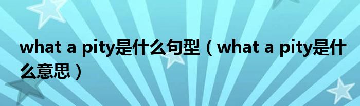 what a pity是什么句型（what a pity是什么意思）