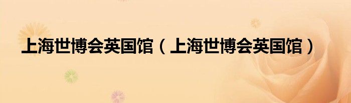 上海世博会英国馆（上海世博会英国馆）