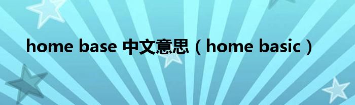 home base 中文意思（home basic）