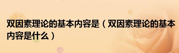 双因素理论的基本内容是（双因素理论的基本内容是什么）