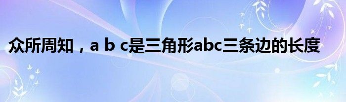 众所周知，a b c是三角形abc三条边的长度