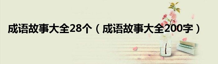 成语故事大全28个（成语故事大全200字）
