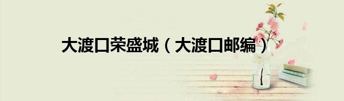 大渡口荣盛城（大渡口邮编）