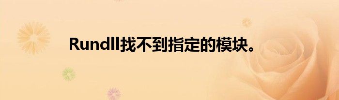 Rundll找不到指定的模块。