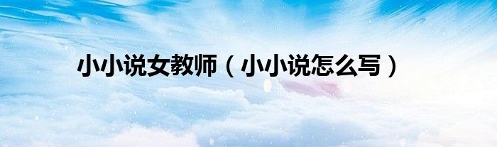 小小说女教师（小小说怎么写）