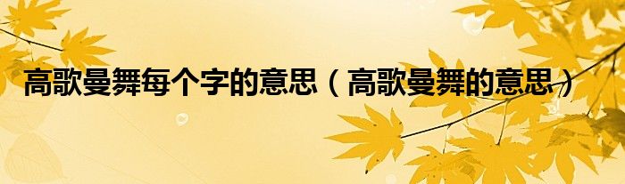 高歌曼舞每个字的意思（高歌曼舞的意思）