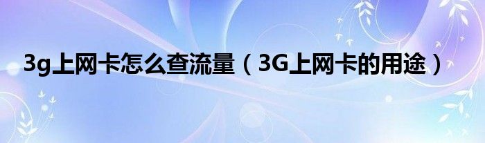 3g上网卡怎么查流量（3G上网卡的用途）