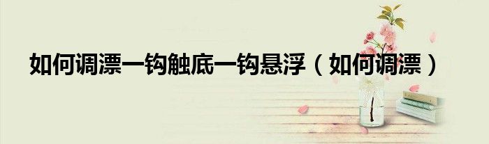 如何调漂一钩触底一钩悬浮（如何调漂）