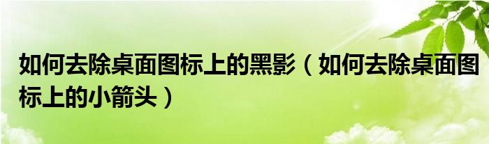 如何去除桌面图标上的黑影（如何去除桌面图标上的小箭头）