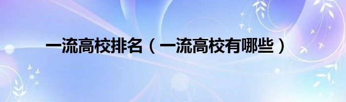 一流高校排名（一流高校有哪些）