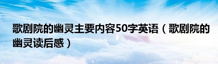 歌剧院的幽灵主要内容50字英语（歌剧院的幽灵读后感）