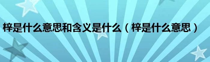 梓是什么意思和含义是什么（梓是什么意思）