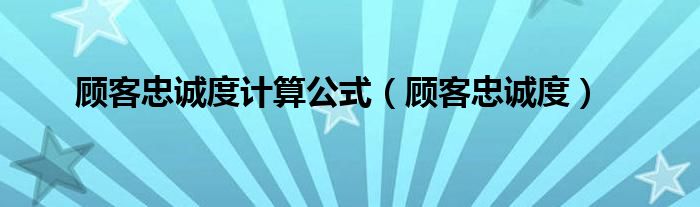 顾客忠诚度计算公式（顾客忠诚度）