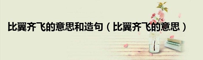 比翼齐飞的意思和造句（比翼齐飞的意思）